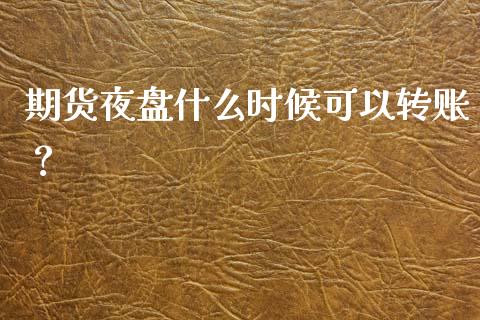 期货夜盘什么时候可以转账？_https://m.kuaijiepai.net_债券投资_第1张