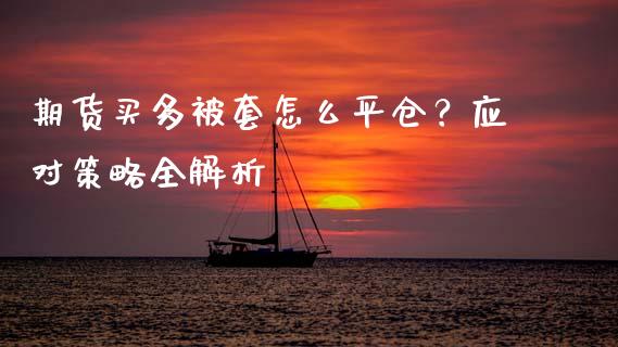 期货买多被套怎么平仓？应对策略全解析_https://m.kuaijiepai.net_股票交易_第1张