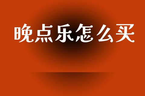 晚点乐怎么买_https://m.kuaijiepai.net_债券投资_第1张