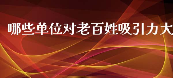 哪些单位对老百姓吸引力大_https://m.kuaijiepai.net_债券投资_第1张