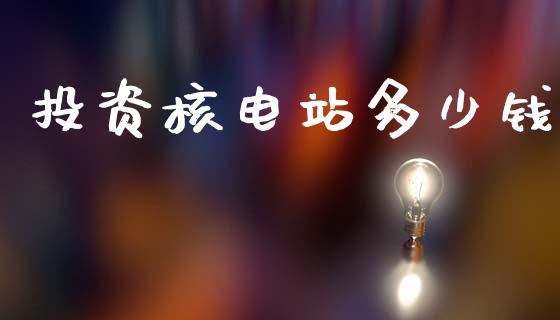 投资核电站多少钱_https://m.kuaijiepai.net_资产证券化_第1张