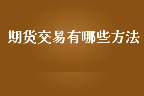 期货交易有哪些方法_https://m.kuaijiepai.net_货币基金_第1张