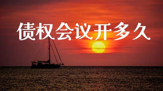 债权会议开多久_https://m.kuaijiepai.net_资产证券化_第1张