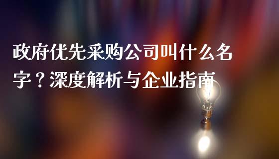 政府优先采购公司叫什么名字？深度解析与企业指南_https://m.kuaijiepai.net_资产证券化_第1张