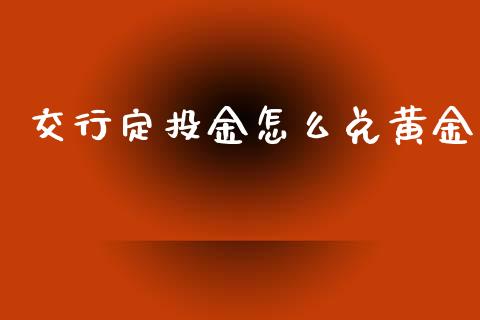 交行定投金怎么兑黄金_债券投资_第1张_货币基金_债券投资_股票交易_资产证券化 交行定投金怎么兑黄金_https://m.kuaijiepai.net_债券投资_第1张