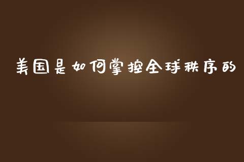 美国是如何掌控全球秩序的_https://m.kuaijiepai.net_股票交易_第1张