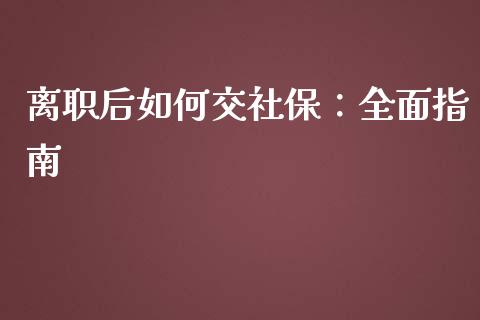 离职后如何交社保：全面指南_https://m.kuaijiepai.net_资产证券化_第1张