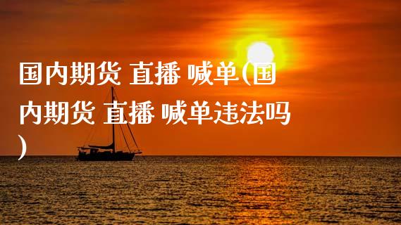 国内期货 直播 喊单(国内期货 直播 喊单违法吗)_https://m.kuaijiepai.net_资产证券化_第1张