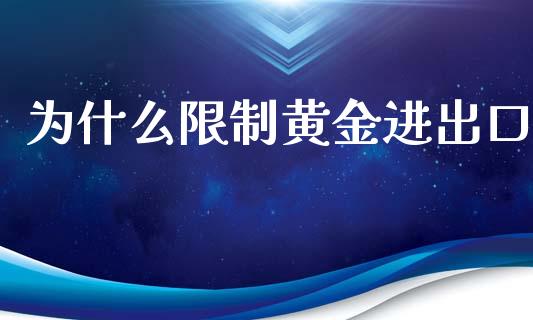 为什么限制黄金进出口_https://m.kuaijiepai.net_股票交易_第1张