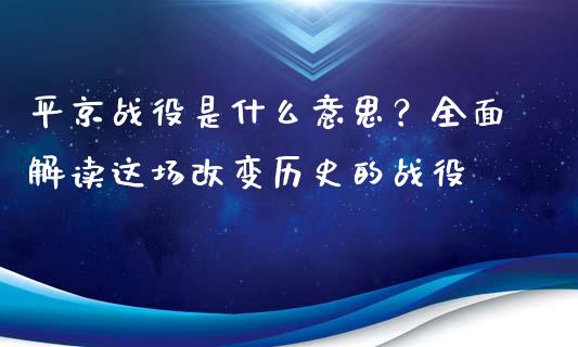 平京战役是什么意思？全面解读这场改变历史的战役_https://m.kuaijiepai.net_债券投资_第1张