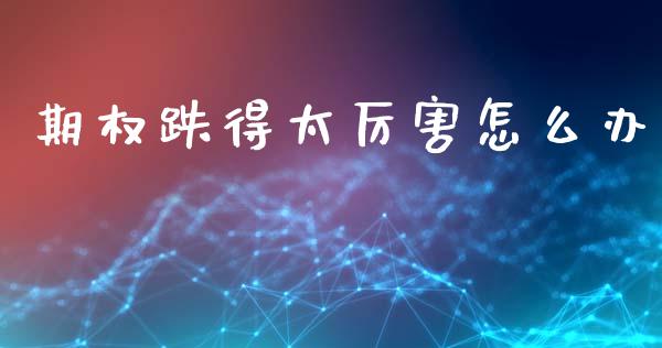 期权跌得太厉害怎么办_https://m.kuaijiepai.net_货币基金_第1张