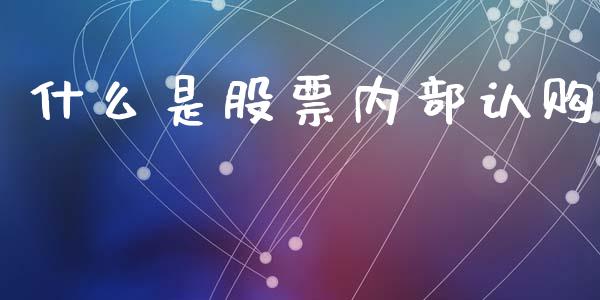 什么是股票内部认购_https://m.kuaijiepai.net_股票交易_第1张