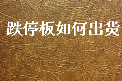 跌停板如何出货_https://m.kuaijiepai.net_货币基金_第1张