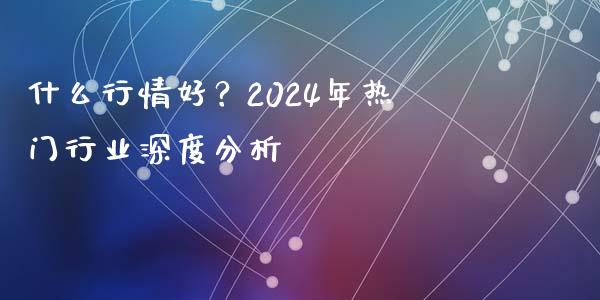 什么行情好？2024年热门行业深度分析_https://m.kuaijiepai.net_资产证券化_第1张
