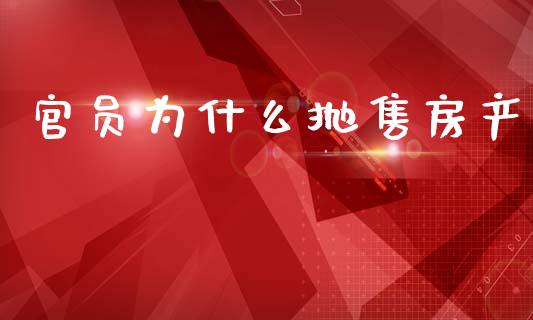 官员为什么抛售房产_https://m.kuaijiepai.net_股票交易_第1张