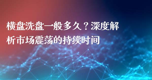 横盘洗盘一般多久？深度解析市场震荡的持续时间_https://m.kuaijiepai.net_债券投资_第1张