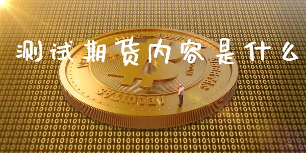 测试期货内容是什么_https://m.kuaijiepai.net_资产证券化_第1张
