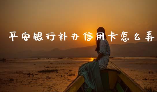 平安银行补办信用卡怎么弄_https://m.kuaijiepai.net_股票交易_第1张