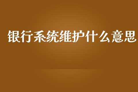 银行系统维护什么意思_https://m.kuaijiepai.net_货币基金_第1张
