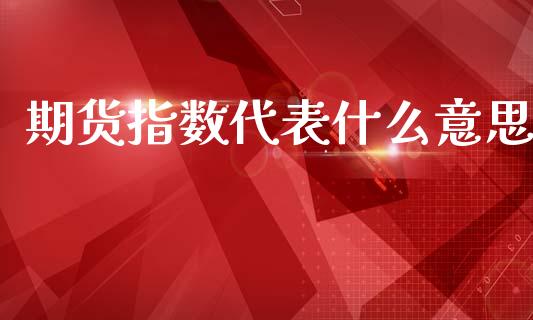 期货指数代表什么意思_https://m.kuaijiepai.net_资产证券化_第1张