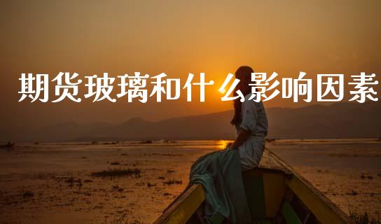 期货玻璃和什么影响因素_https://m.kuaijiepai.net_股票交易_第1张