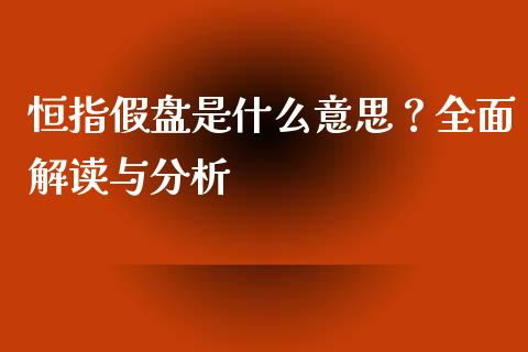 恒指假盘是什么意思？全面解读与分析_https://m.kuaijiepai.net_债券投资_第1张