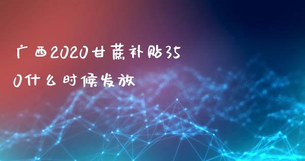 广西2020甘蔗补贴350什么时候发放_https://m.kuaijiepai.net_货币基金_第1张