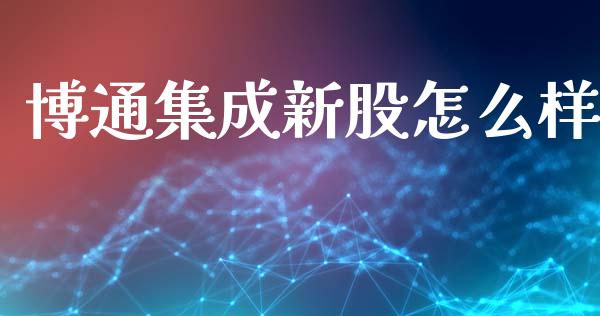 博通集成新股怎么样_https://m.kuaijiepai.net_货币基金_第1张