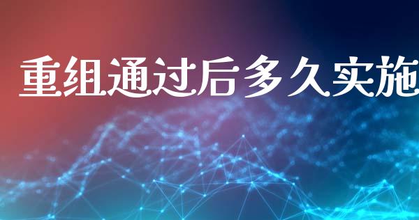 重组通过后多久实施_https://m.kuaijiepai.net_债券投资_第1张