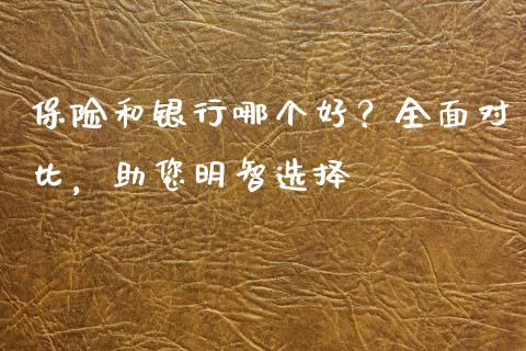 保险和银行哪个好？全面对比，助您明智选择_https://m.kuaijiepai.net_资产证券化_第1张