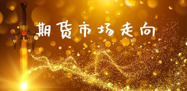 期货市场走向_https://m.kuaijiepai.net_货币基金_第1张