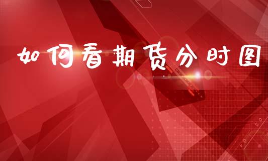 如何看期货分时图_https://m.kuaijiepai.net_资产证券化_第1张