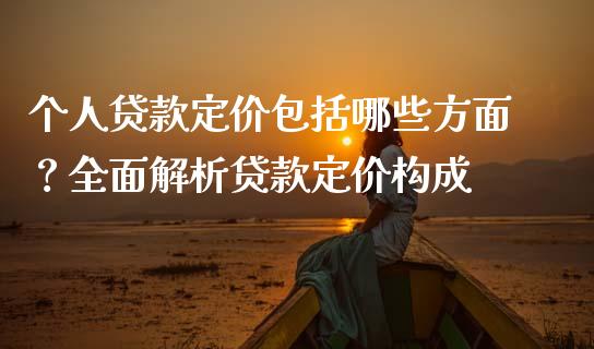 个人贷款定价包括哪些方面？全面解析贷款定价构成_https://m.kuaijiepai.net_资产证券化_第1张