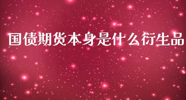 国债期货本身是什么衍生品_债券投资_第1张_货币基金_债券投资_股票交易_资产证券化 国债期货本身是什么衍生品_https://m.kuaijiepai.net_债券投资_第1张
