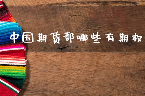中国期货都哪些有期权_https://m.kuaijiepai.net_股票交易_第1张