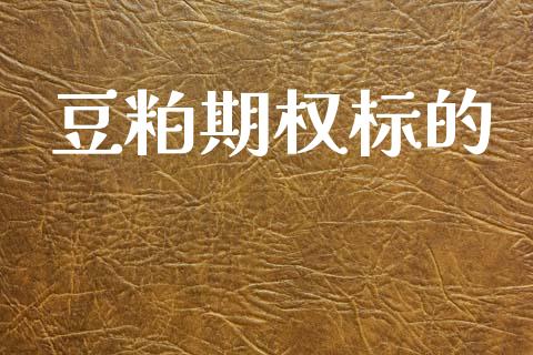 豆粕期权标的_https://m.kuaijiepai.net_货币基金_第1张