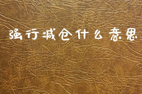 强行减仓什么意思_https://m.kuaijiepai.net_股票交易_第1张