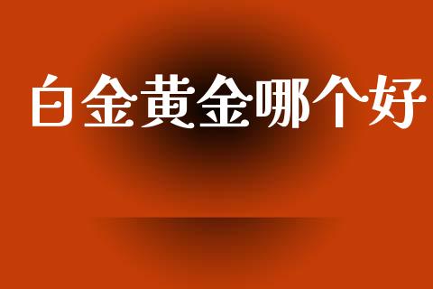 白金黄金哪个好_https://m.kuaijiepai.net_资产证券化_第1张