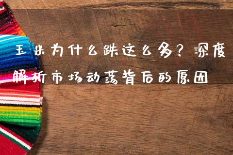 玉米为什么跌这么多？深度解析市场动荡背后的原因_https://m.kuaijiepai.net_股票交易_第1张