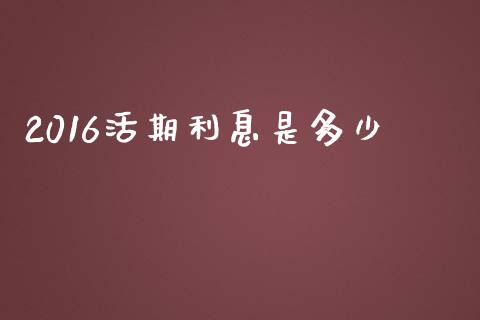 2016活期利息是多少_https://m.kuaijiepai.net_资产证券化_第1张