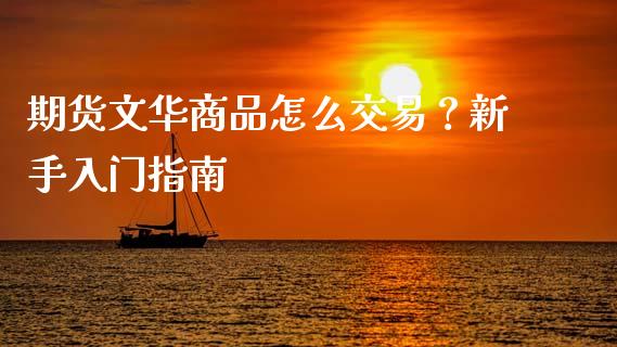 期货文华商品怎么交易？新手入门指南_https://m.kuaijiepai.net_债券投资_第1张