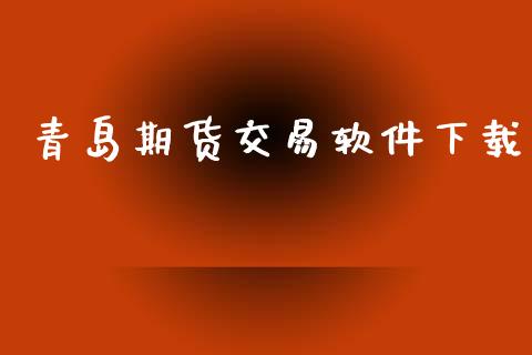 青岛期货交易软件下载_https://m.kuaijiepai.net_股票交易_第1张