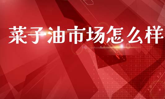 菜子油市场怎么样_https://m.kuaijiepai.net_股票交易_第1张