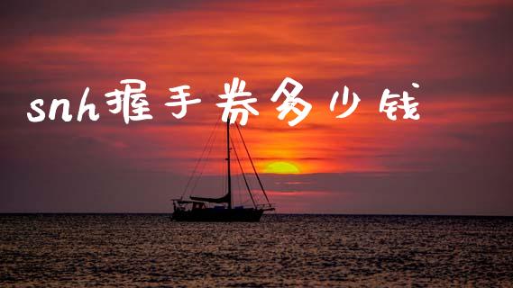 snh握手券多少钱_https://m.kuaijiepai.net_债券投资_第1张