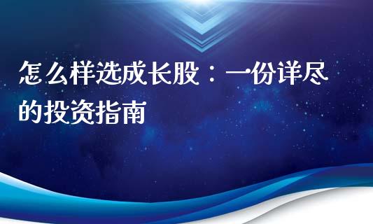 怎么样选成长股：一份详尽的投资指南_https://m.kuaijiepai.net_股票交易_第1张