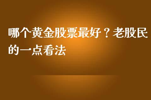 哪个黄金股票最好？老股民的一点看法_https://m.kuaijiepai.net_股票交易_第1张