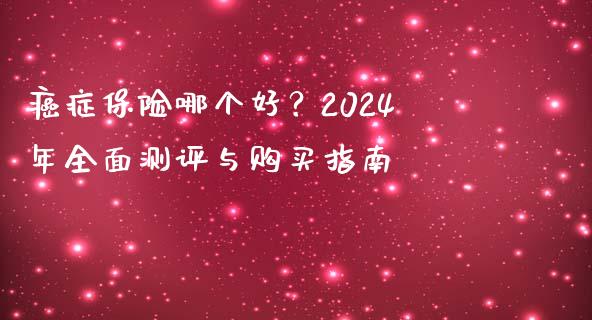 癌症保险哪个好？2024年全面测评与购买指南_https://m.kuaijiepai.net_货币基金_第1张