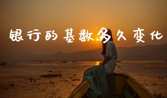 银行的基数多久变化_https://m.kuaijiepai.net_债券投资_第1张