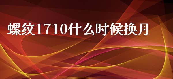 螺纹1710什么时候换月_https://m.kuaijiepai.net_资产证券化_第1张