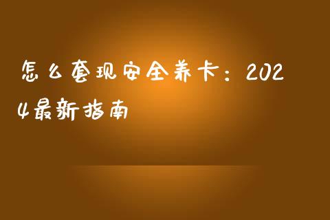怎么套现安全养卡：2024最新指南_https://m.kuaijiepai.net_货币基金_第1张